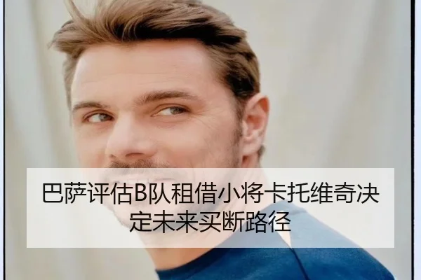 巴萨评估B队租借小将卡托维奇决定未来买断路径